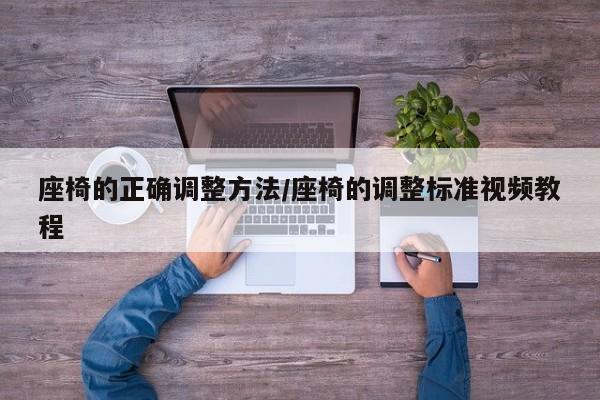 座椅的正确调整方法/座椅的调整标准视频教程