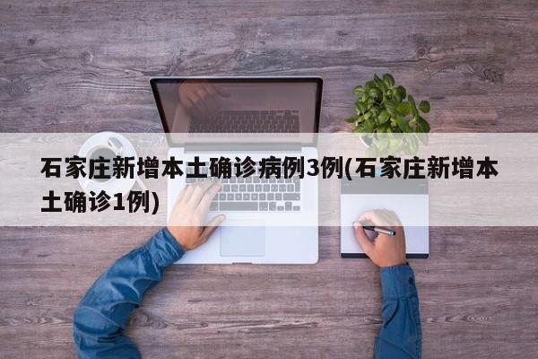 石家庄新增本土确诊病例3例(石家庄新增本土确诊1例)