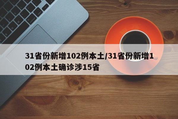 31省份新增102例本土/31省份新增102例本土确诊涉15省