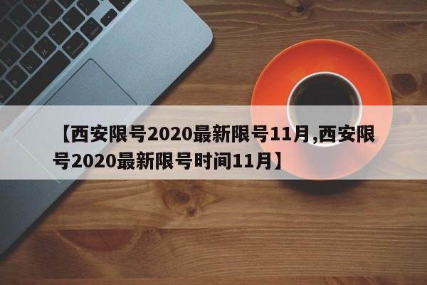 【西安限号2020最新限号11月,西安限号2020最新限号时间11月】