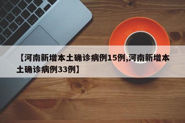 【河南新增本土确诊病例15例,河南新增本土确诊病例33例】