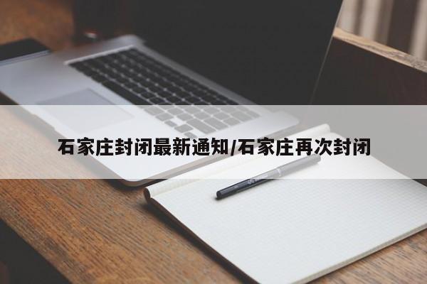 石家庄封闭最新通知/石家庄再次封闭