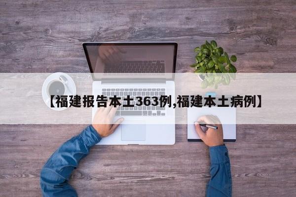 【福建报告本土363例,福建本土病例】