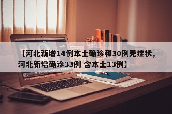【河北新增14例本土确诊和30例无症状,河北新增确诊33例 含本土13例】