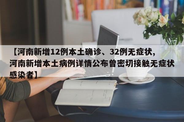 【河南新增12例本土确诊、32例无症状,河南新增本土病例详情公布曾密切接触无症状感染者】