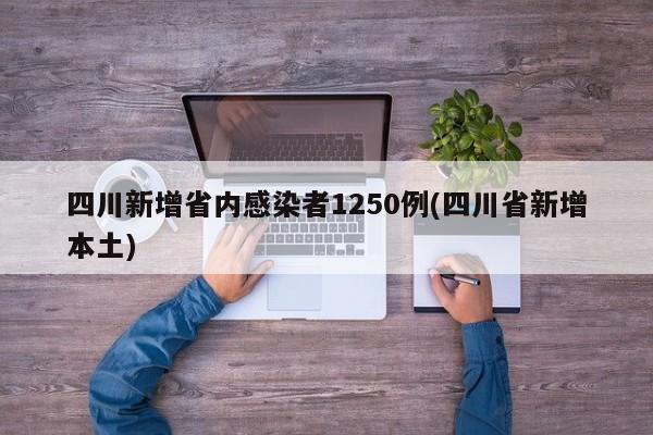 四川新增省内感染者1250例(四川省新增本土)