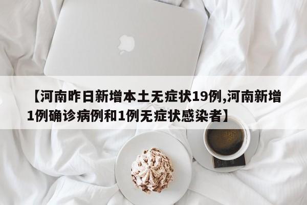 【河南昨日新增本土无症状19例,河南新增1例确诊病例和1例无症状感染者】
