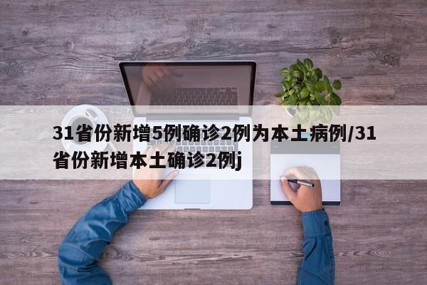 31省份新增5例确诊2例为本土病例/31省份新增本土确诊2例j