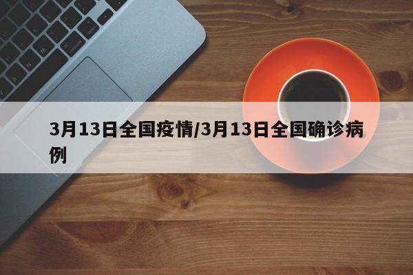 3月13日全国疫情/3月13日全国确诊病例