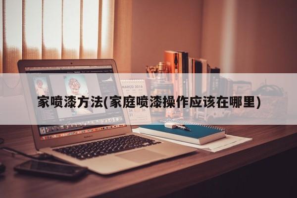 家喷漆方法(家庭喷漆操作应该在哪里)