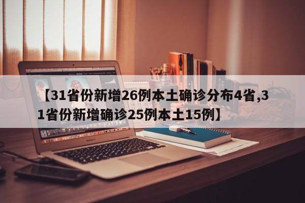 【31省份新增26例本土确诊分布4省,31省份新增确诊25例本土15例】