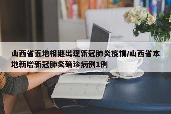 山西省五地相继出现新冠肺炎疫情/山西省本地新增新冠肺炎确诊病例1例