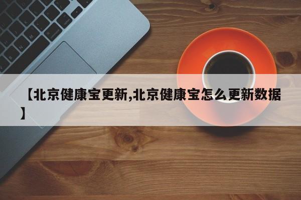 【北京健康宝更新,北京健康宝怎么更新数据】