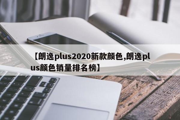 【朗逸plus2020新款颜色,朗逸plus颜色销量排名榜】