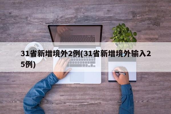 31省新增境外2例(31省新增境外输入25例)