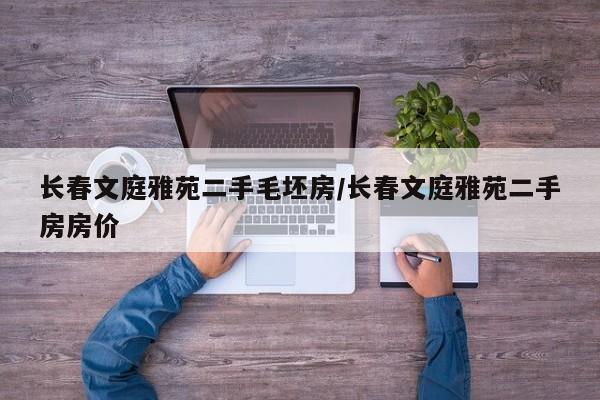 长春文庭雅苑二手毛坯房/长春文庭雅苑二手房房价