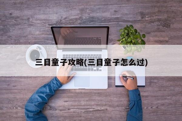三目童子攻略(三目童子怎么过)