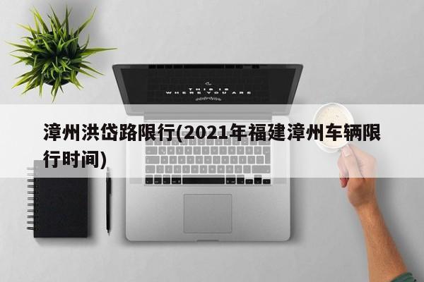 漳州洪岱路限行(2021年福建漳州车辆限行时间)