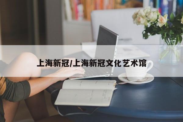上海新冠/上海新冠文化艺术馆