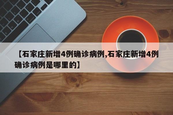 【石家庄新增4例确诊病例,石家庄新增4例确诊病例是哪里的】