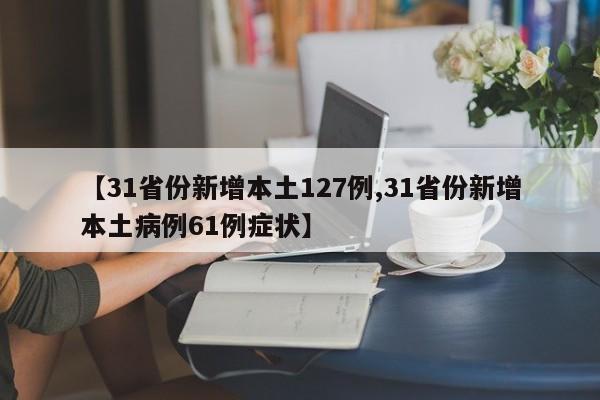 【31省份新增本土127例,31省份新增本土病例61例症状】