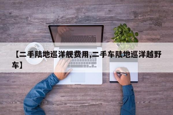 【二手陆地巡洋舰费用,二手车陆地巡洋越野车】