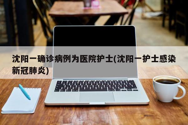 沈阳一确诊病例为医院护士(沈阳一护士感染新冠肺炎)