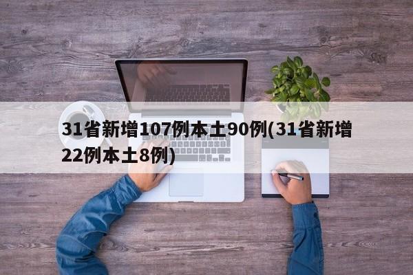 31省新增107例本土90例(31省新增22例本土8例)