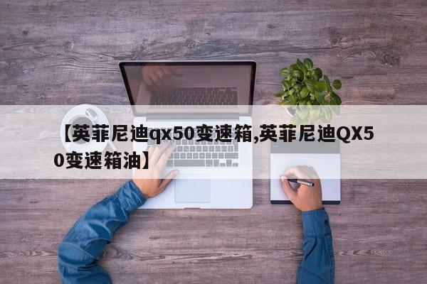 【英菲尼迪qx50变速箱,英菲尼迪QX50变速箱油】
