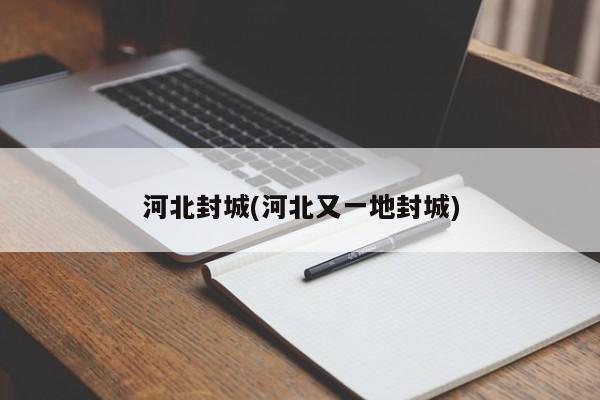 河北封城(河北又一地封城)