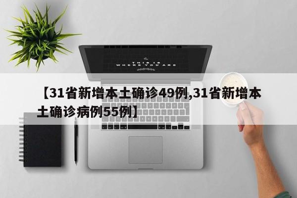 【31省新增本土确诊49例,31省新增本土确诊病例55例】