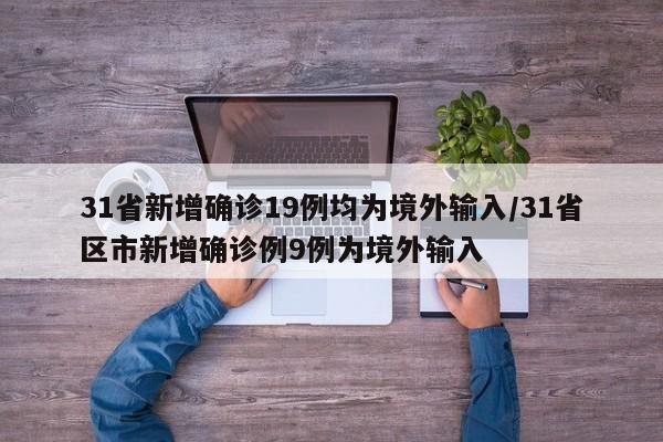 31省新增确诊19例均为境外输入/31省区市新增确诊例9例为境外输入