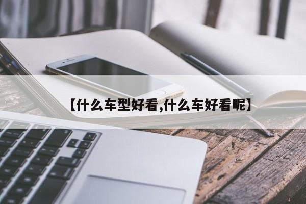 【什么车型好看,什么车好看呢】