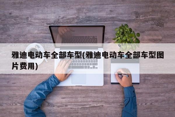 雅迪电动车全部车型(雅迪电动车全部车型图片费用)