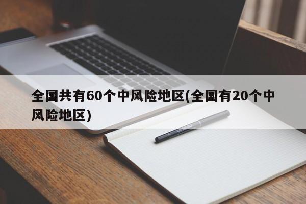 全国共有60个中风险地区(全国有20个中风险地区)