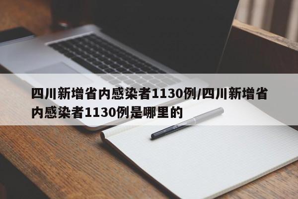 四川新增省内感染者1130例/四川新增省内感染者1130例是哪里的