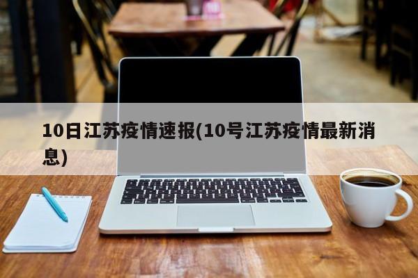 10日江苏疫情速报(10号江苏疫情最新消息)