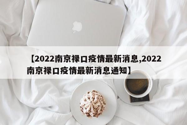 【2022南京禄口疫情最新消息,2022南京禄口疫情最新消息通知】