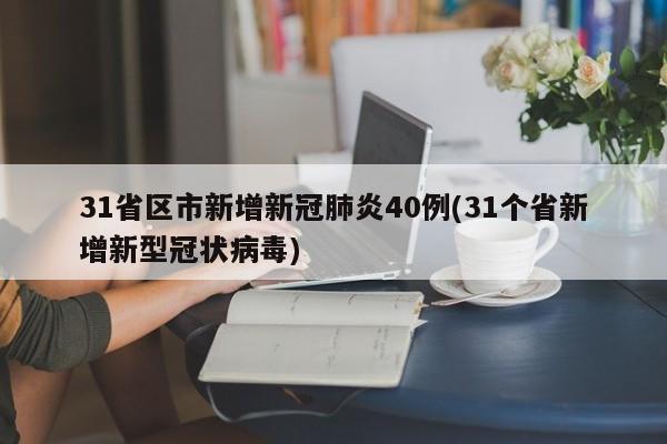 31省区市新增新冠肺炎40例(31个省新增新型冠状病毒)
