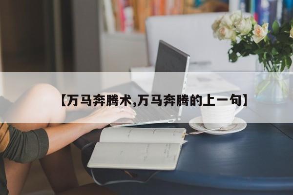 【万马奔腾术,万马奔腾的上一句】