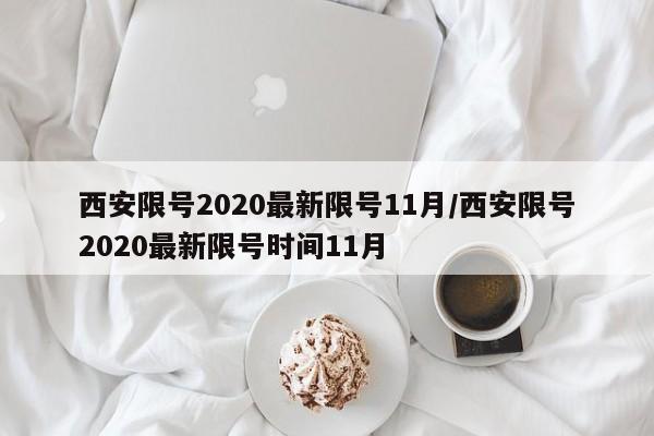 西安限号2020最新限号11月/西安限号2020最新限号时间11月