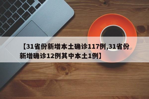 【31省份新增本土确诊117例,31省份新增确诊12例其中本土1例】