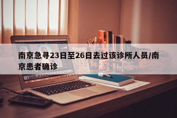 南京急寻23日至26日去过该诊所人员/南京患者确诊