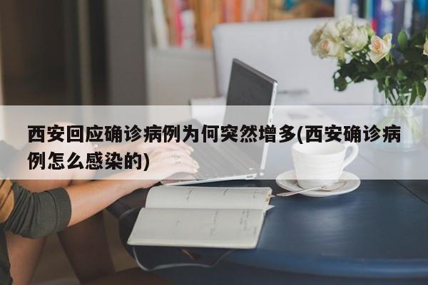 西安回应确诊病例为何突然增多(西安确诊病例怎么感染的)