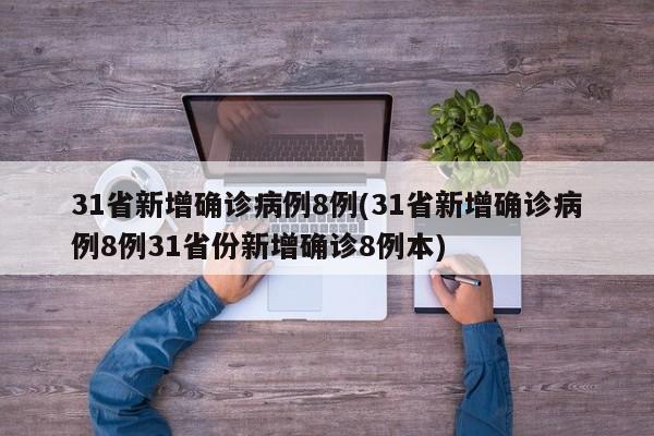 31省新增确诊病例8例(31省新增确诊病例8例31省份新增确诊8例本)