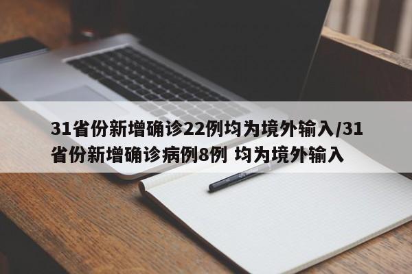 31省份新增确诊22例均为境外输入/31省份新增确诊病例8例 均为境外输入