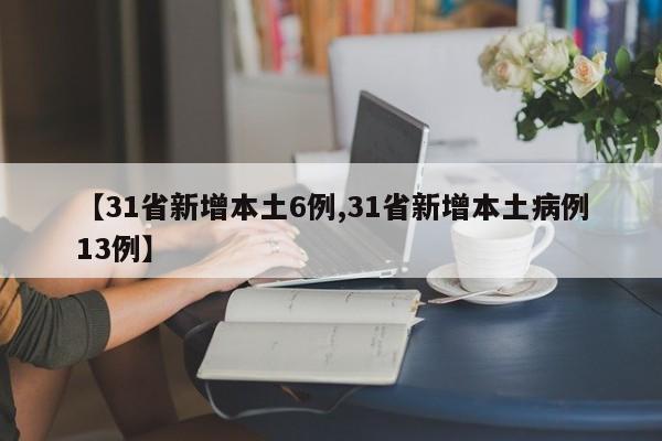 【31省新增本土6例,31省新增本土病例13例】