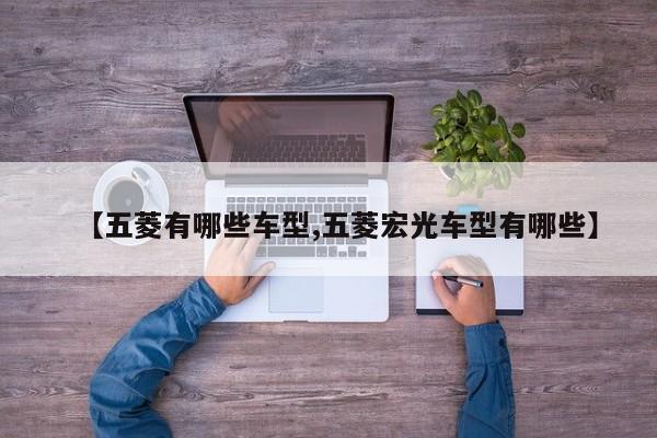 【五菱有哪些车型,五菱宏光车型有哪些】
