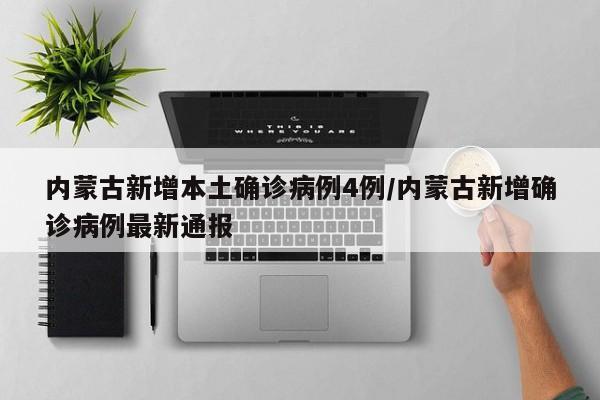 内蒙古新增本土确诊病例4例/内蒙古新增确诊病例最新通报