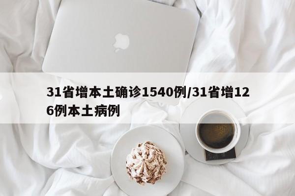 31省增本土确诊1540例/31省增126例本土病例
